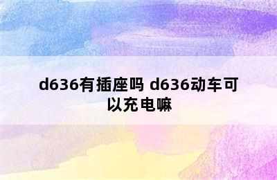 d636有插座吗 d636动车可以充电嘛